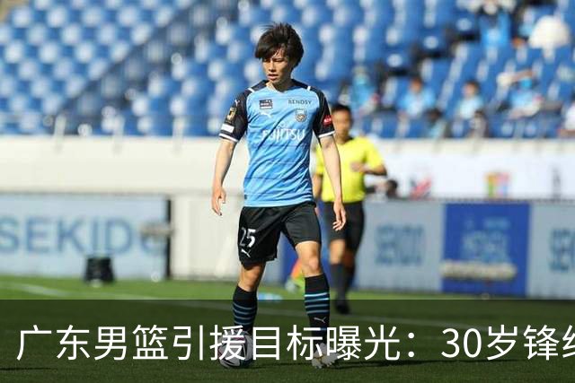 广东男篮引援目标曝光：30岁锋线悍将阿不都沙拉木成首选，朱芳雨早有瞄准